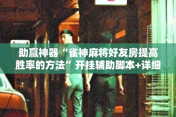 助赢神器“雀神麻将好友房提高胜率的方法	”开挂辅助脚本+详细开挂安装教程