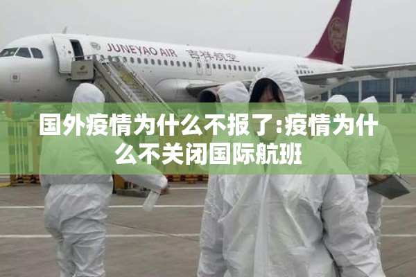 国外疫情为什么不报了:疫情为什么不关闭国际航班 国外疫情为什么不报了:疫情为什么不关闭国际航班