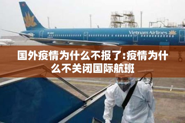 国外疫情为什么不报了:疫情为什么不关闭国际航班 国外疫情为什么不报了:疫情为什么不关闭国际航班