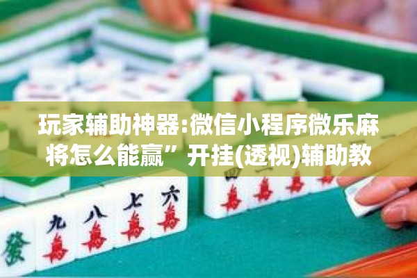 玩家辅助神器:微信小程序微乐麻将怎么能赢	”开挂(透视)辅助教程