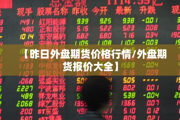 【昨日外盘期货价格行情/外盘期货报价大全】