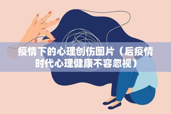 疫情下的心理创伤图片（后疫情时代心理健康不容忽视）
