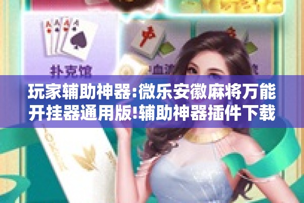 玩家辅助神器:微乐安徽麻将万能开挂器通用版!辅助神器插件下载