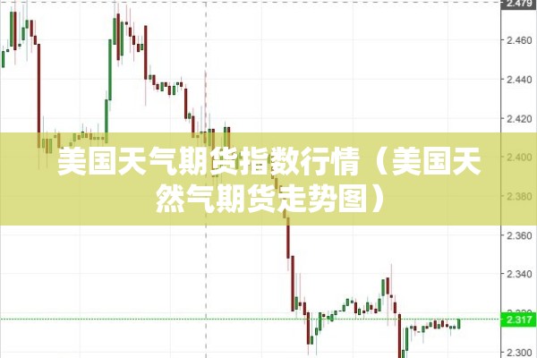 美国天气期货指数行情(美国天然气期货走势图) 美国天气期货指数行情(美国天然气期货走势图)