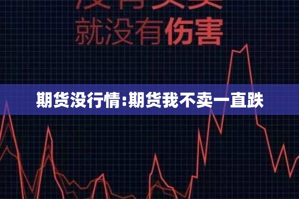 期货没行情:期货我不卖一直跌 期货没行情:期货我不卖一直跌