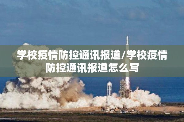 学校疫情防控通讯报道/学校疫情防控通讯报道怎么写 学校疫情防控通讯报道/学校疫情防控通讯报道怎么写