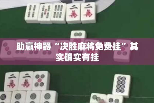 助赢神器“决胜麻将免费挂	”其实确实有挂