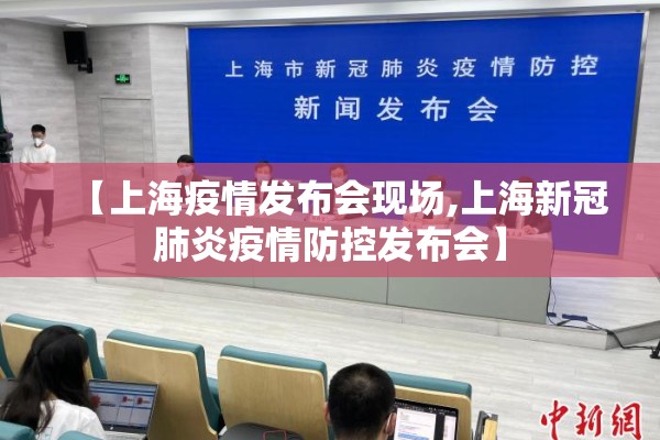 【上海疫情发布会现场,上海新冠肺炎疫情防控发布会】