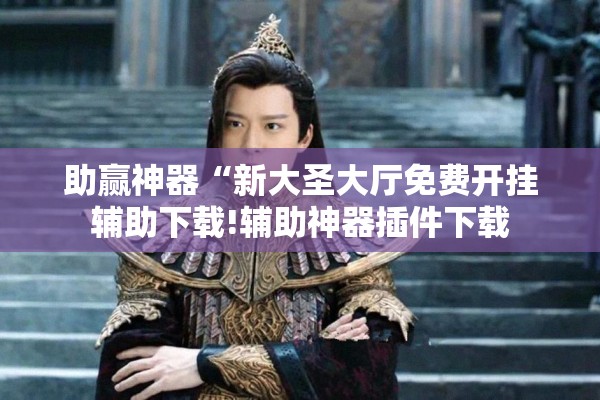 助赢神器“新大圣大厅免费开挂辅助下载!辅助神器插件下载