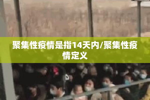 聚集性疫情是指14天内/聚集性疫情定义 聚集性疫情是指14天内/聚集性疫情定义