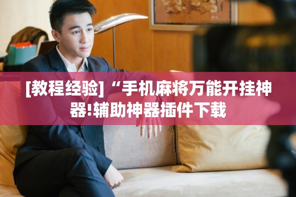 [教程经验]“手机麻将万能开挂神器!辅助神器插件下载