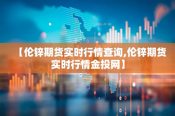 【伦锌期货实时行情查询,伦锌期货实时行情金投网】