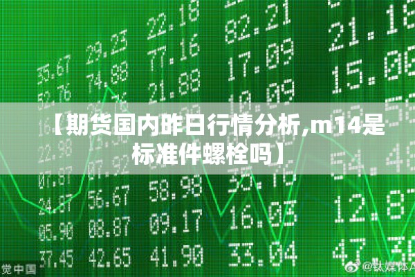 【期货国内昨日行情分析,m14是标准件螺栓吗】