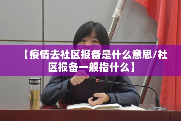 【疫情去社区报备是什么意思/社区报备一般指什么】 【疫情去社区报备是什么意思/社区报备一般指什么】