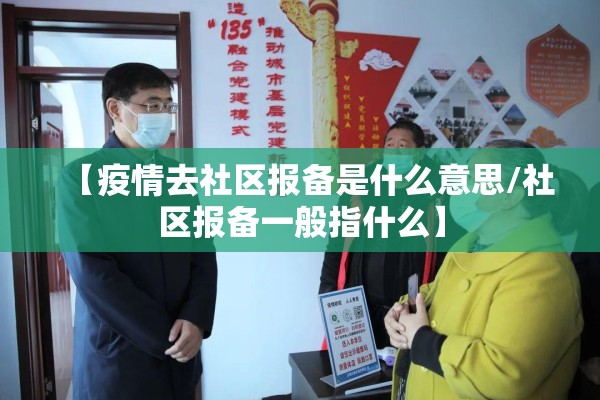 【疫情去社区报备是什么意思/社区报备一般指什么】 【疫情去社区报备是什么意思/社区报备一般指什么】