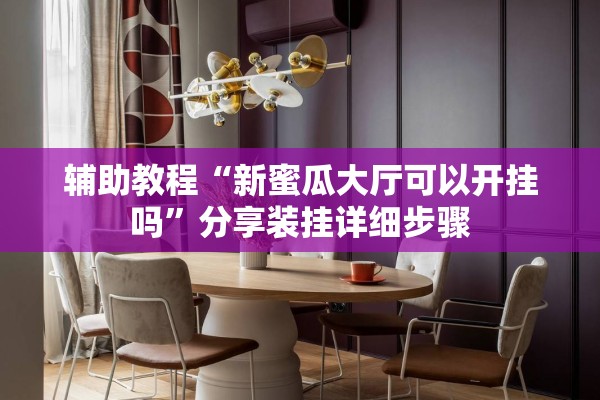 辅助教程“新蜜瓜大厅可以开挂吗”分享装挂详细步骤