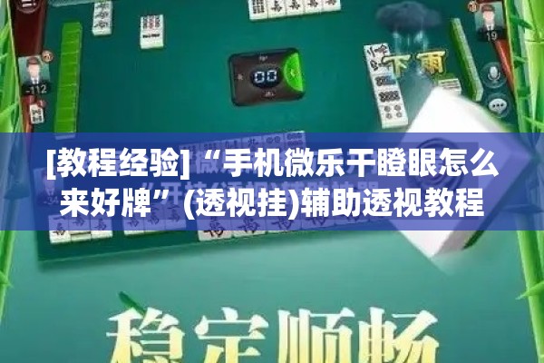 [教程经验]“手机微乐干瞪眼怎么来好牌”(透视挂)辅助透视教程