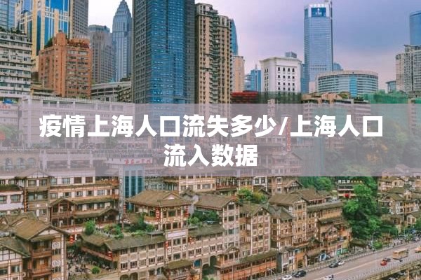 疫情上海人口流失多少/上海人口流入数据