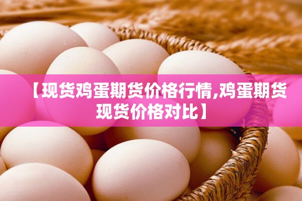 【现货鸡蛋期货价格行情,鸡蛋期货现货价格对比】 【现货鸡蛋期货价格行情,鸡蛋期货现货价格对比】