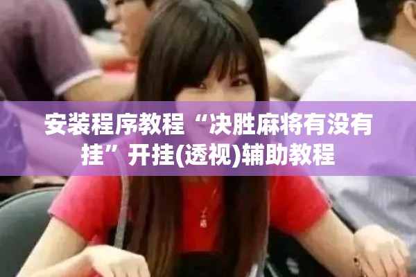 安装程序教程“决胜麻将有没有挂”开挂(透视)辅助教程