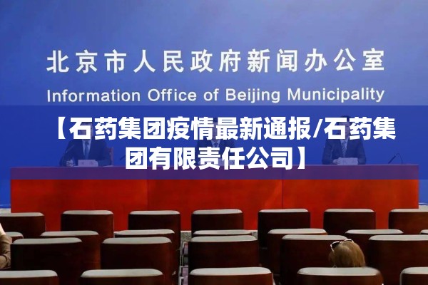 【石药集团疫情最新通报/石药集团有限责任公司】