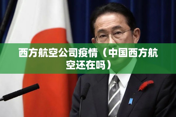 西方航空公司疫情(中国西方航空还在吗) 西方航空公司疫情(中国西方航空还在吗)