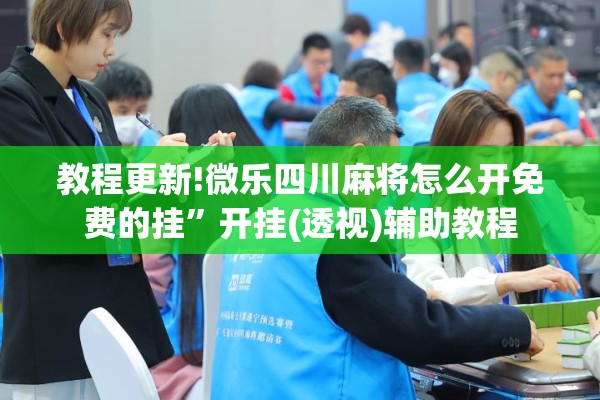 教程更新!微乐四川麻将怎么开免费的挂	”开挂(透视)辅助教程