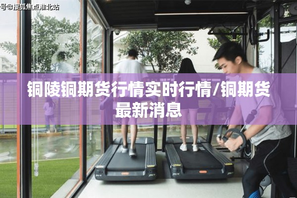铜陵铜期货行情实时行情/铜期货最新消息