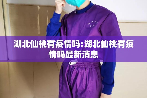 湖北仙桃有疫情吗:湖北仙桃有疫情吗最新消息 湖北仙桃有疫情吗:湖北仙桃有疫情吗最新消息