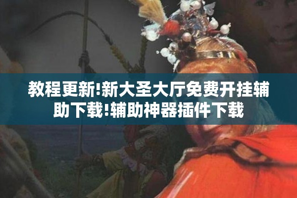 教程更新!新大圣大厅免费开挂辅助下载!辅助神器插件下载