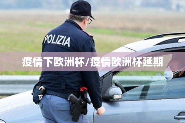 疫情下欧洲杯/疫情欧洲杯延期
