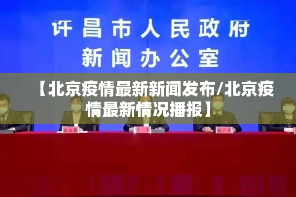 【北京疫情最新新闻发布/北京疫情最新情况播报】
