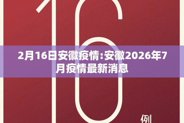 2月16日安徽疫情:安徽2026年7月疫情最新消息