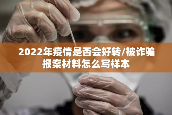 2022年疫情是否会好转/被诈骗报案材料怎么写样本