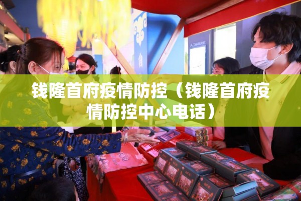 钱隆首府疫情防控（钱隆首府疫情防控中心电话）