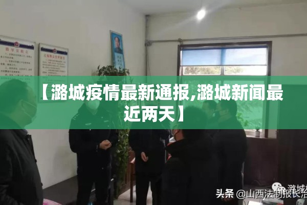 【潞城疫情最新通报,潞城新闻最近两天】 【潞城疫情最新通报,潞城新闻最近两天】