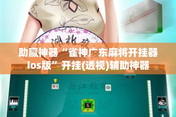助赢神器“雀神广东麻将开挂器ios版”开挂(透视)辅助神器