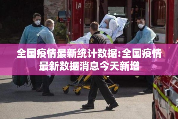 全国疫情最新统计数据:全国疫情最新数据消息今天新增 全国疫情最新统计数据:全国疫情最新数据消息今天新增