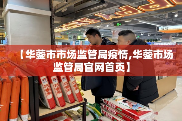 【华蓥市市场监管局疫情,华蓥市场监管局官网首页】 【华蓥市市场监管局疫情,华蓥市场监管局官网首页】