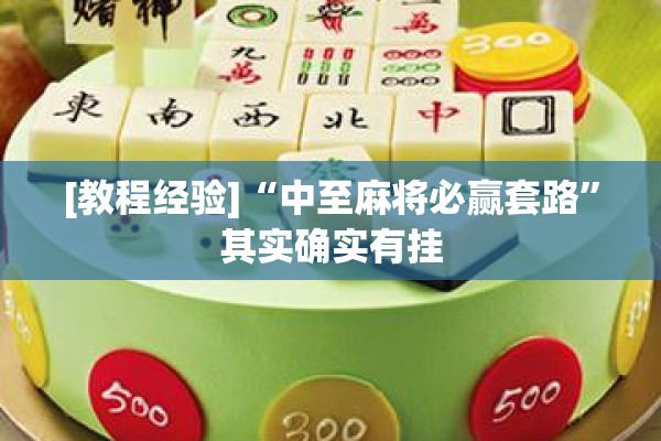 [教程经验]“中至麻将必赢套路”其实确实有挂