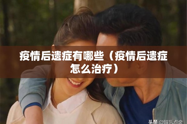 疫情后遗症有哪些(疫情后遗症怎么治疗) 疫情后遗症有哪些(疫情后遗症怎么治疗)