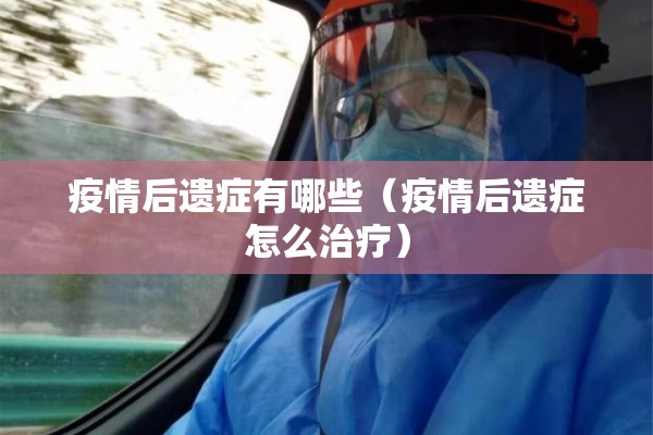 疫情后遗症有哪些(疫情后遗症怎么治疗) 疫情后遗症有哪些(疫情后遗症怎么治疗)
