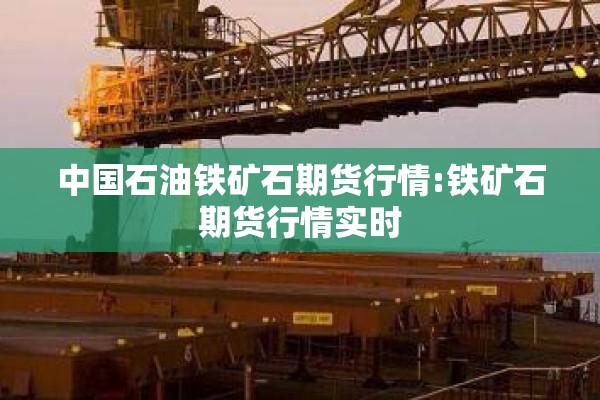 中国石油铁矿石期货行情:铁矿石期货行情实时