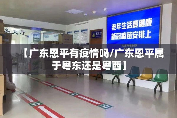 【广东恩平有疫情吗/广东恩平属于粤东还是粤西】