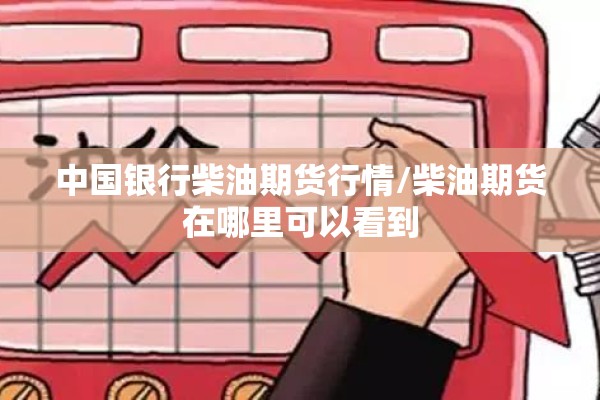中国银行柴油期货行情/柴油期货在哪里可以看到 中国银行柴油期货行情/柴油期货在哪里可以看到
