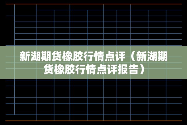新湖期货橡胶行情点评（新湖期货橡胶行情点评报告）