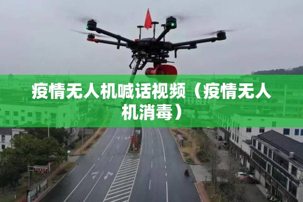 疫情无人机喊话视频(疫情无人机消毒) 疫情无人机喊话视频(疫情无人机消毒)