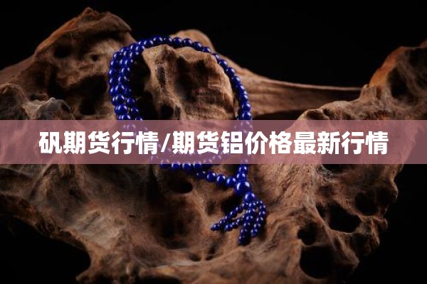矾期货行情/期货铝价格最新行情