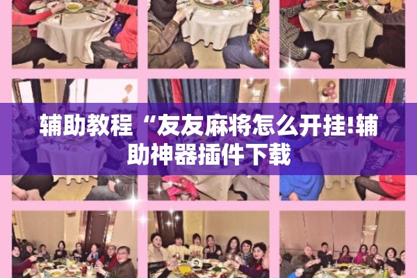 辅助教程“友友麻将怎么开挂!辅助神器插件下载