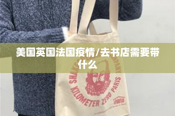 美国英国法国疫情/去书店需要带什么 美国英国法国疫情/去书店需要带什么